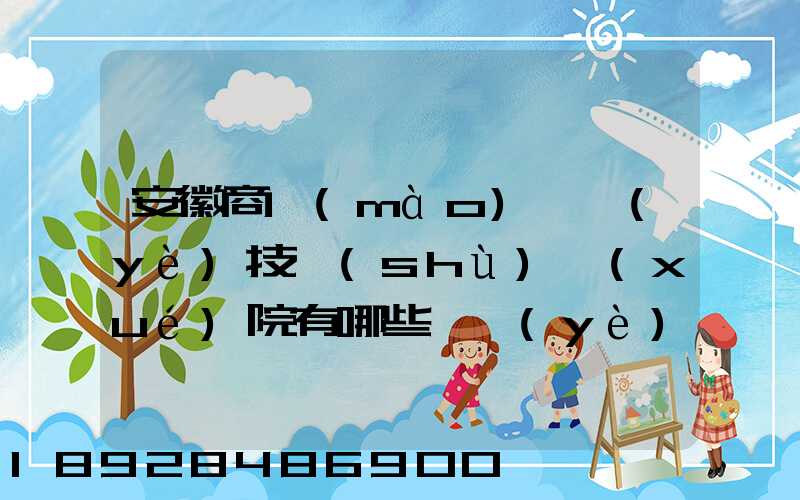 安徽商貿(mào)職業(yè)技術(shù)學(xué)院有哪些專業(yè)快來(lái)看看它有哪些熱門專業(yè)