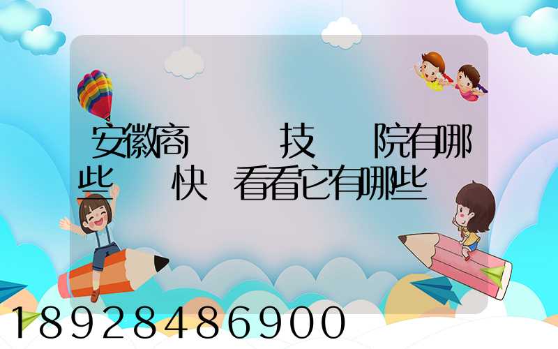 安徽商貿職業技術學院有哪些專業快來看看它有哪些熱門專業