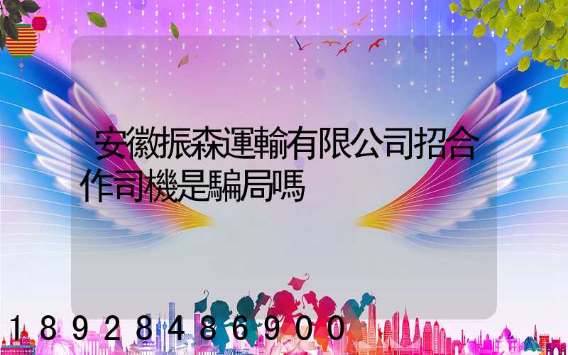 安徽振森運輸有限公司招合作司機是騙局嗎