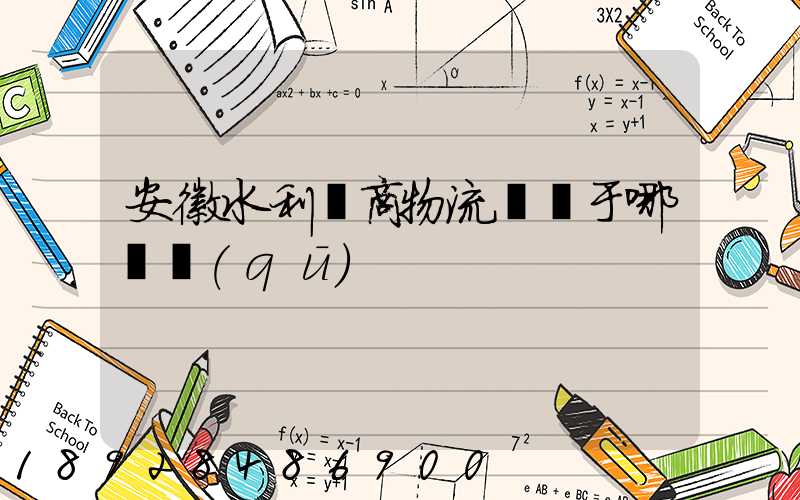 安徽水利電商物流園屬于哪個區(qū)