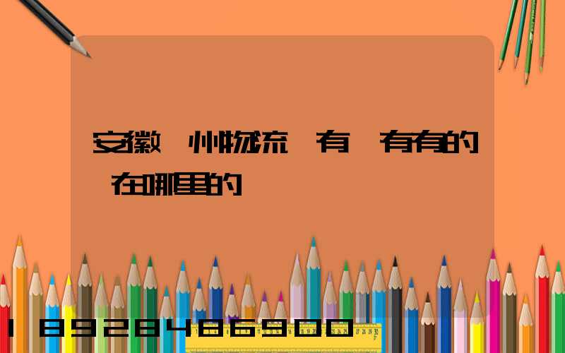 安徽滁州物流園有沒有有的話在哪里的