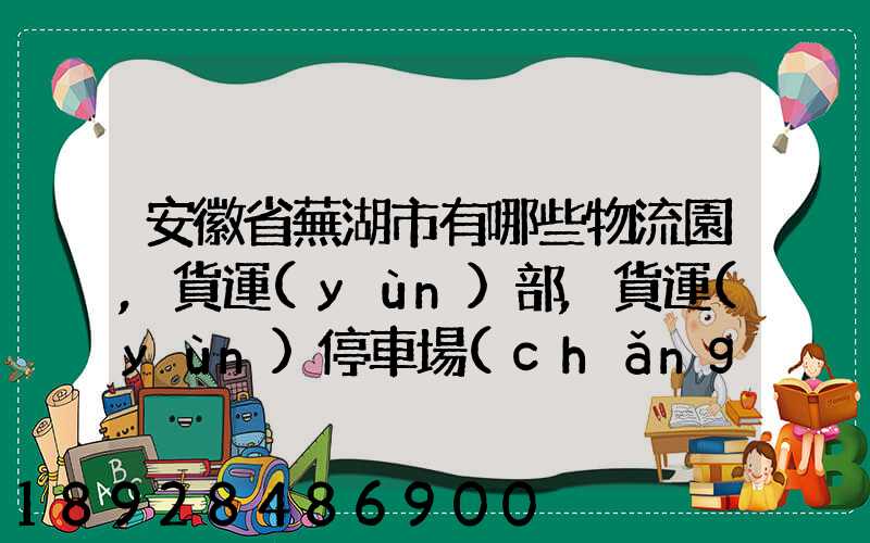 安徽省蕪湖市有哪些物流園,貨運(yùn)部,貨運(yùn)停車場(chǎng),托運(yùn)城,專線貨運(yùn)市場(chǎng)...