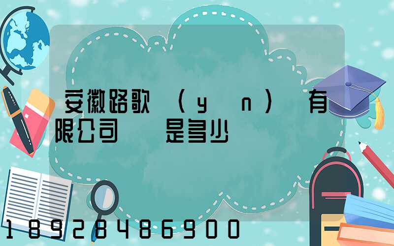 安徽路歌運(yùn)輸有限公司電話是多少