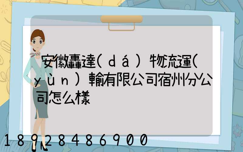 安徽轟達(dá)物流運(yùn)輸有限公司宿州分公司怎么樣