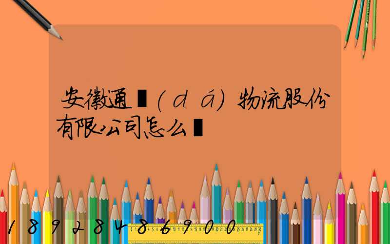 安徽通達(dá)物流股份有限公司怎么樣