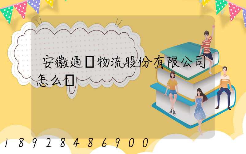 安徽通達物流股份有限公司怎么樣