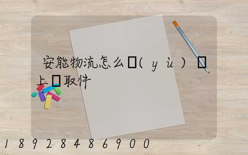 安能物流怎么預(yù)約上門取件