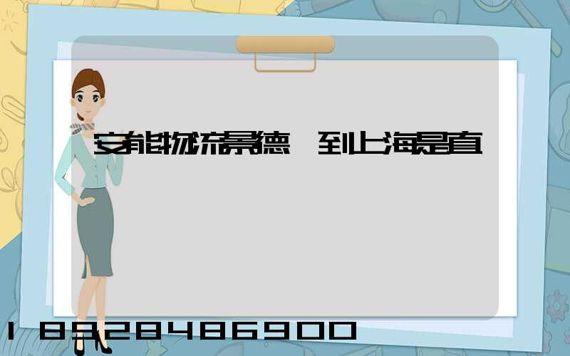 安能物流景德鎮到上海是直達嗎
