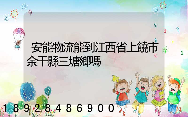 安能物流能到江西省上饒市余干縣三塘鄉嗎