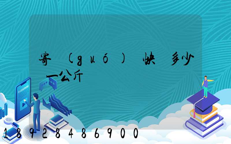 寄國(guó)際快遞多少錢一公斤