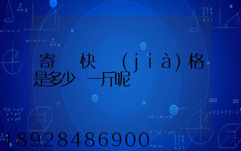 寄國際快遞價(jià)格是多少錢一斤呢