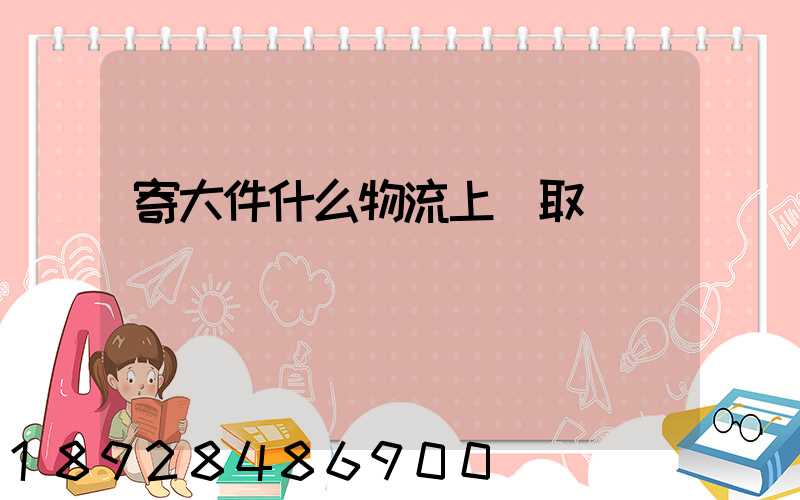 寄大件什么物流上門取貨