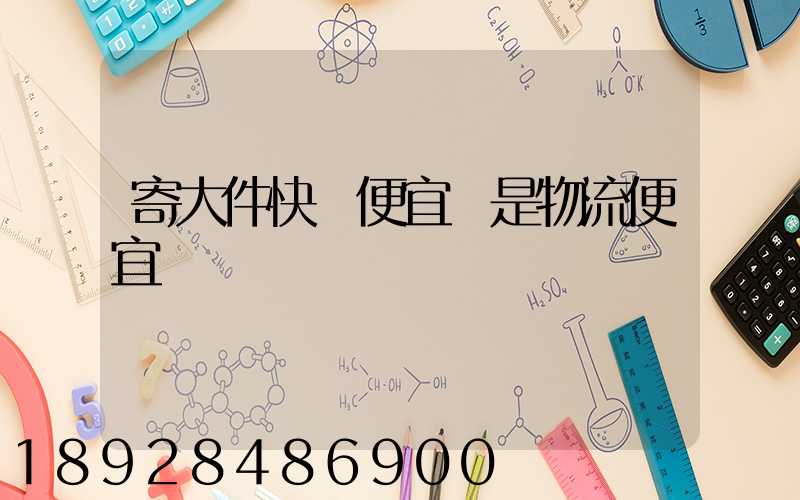 寄大件快遞便宜還是物流便宜