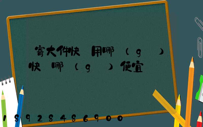 寄大件快遞用哪個(gè)快遞哪個(gè)便宜
