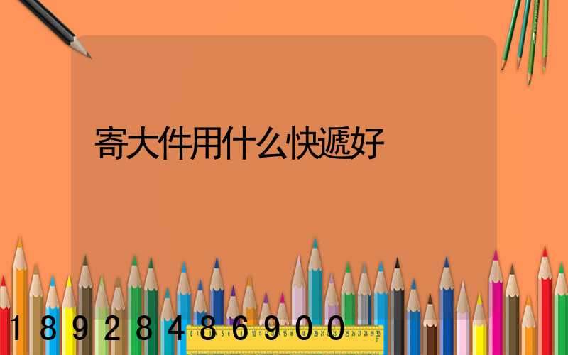 寄大件用什么快遞好