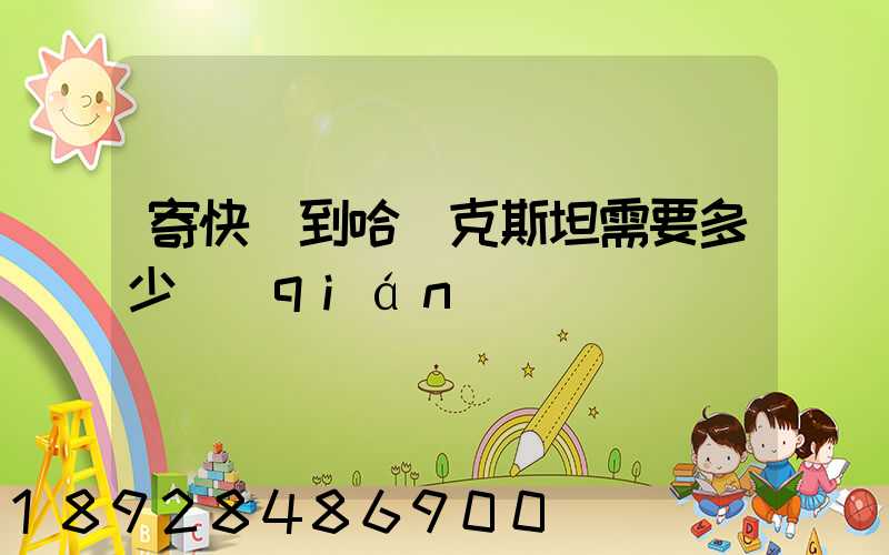 寄快遞到哈薩克斯坦需要多少錢(qián)