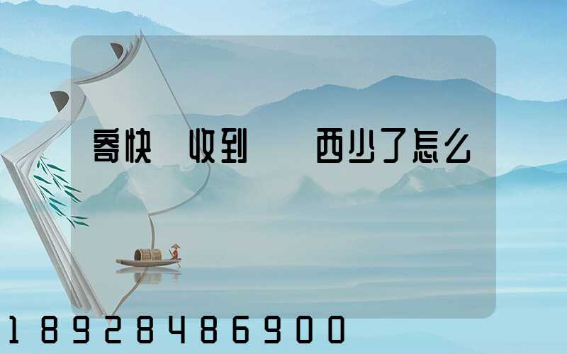 寄快遞收到時東西少了怎么辦