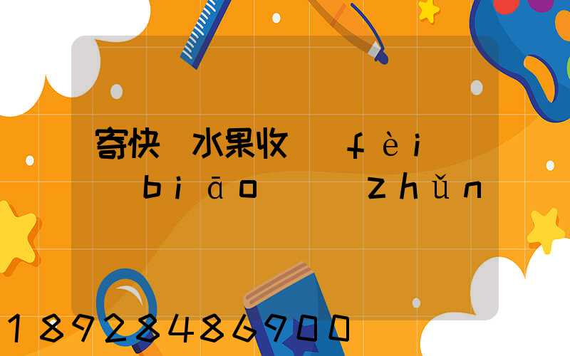 寄快遞水果收費(fèi)標(biāo)準(zhǔn)