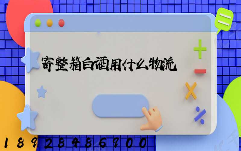 寄整箱白酒用什么物流