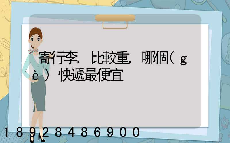 寄行李,比較重,哪個(gè)快遞最便宜