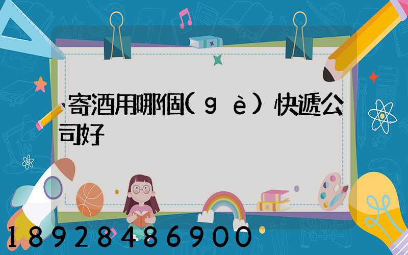 寄酒用哪個(gè)快遞公司好