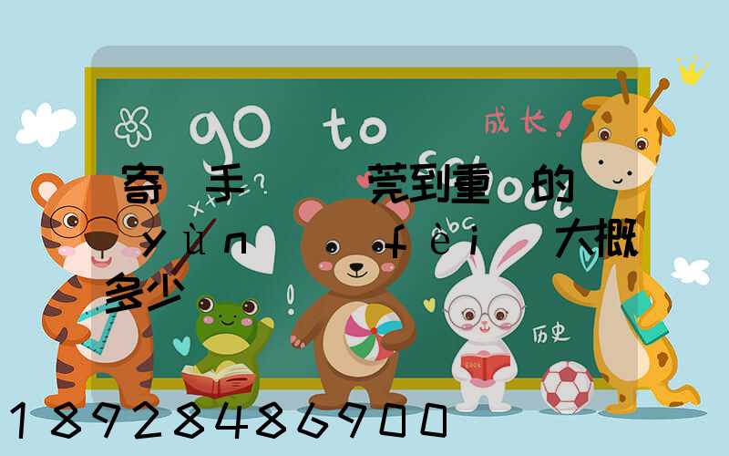 寄銀手鐲從東莞到重慶的運(yùn)費(fèi)大概多少