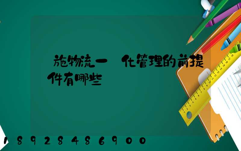 實施物流一體化管理的前提條件有哪些