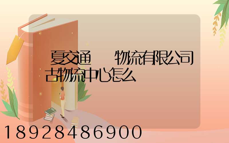 寧夏交通國際物流有限公司銀古物流中心怎么樣