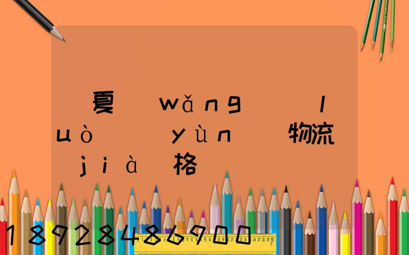 寧夏網(wǎng)絡(luò)運(yùn)輸物流價(jià)格