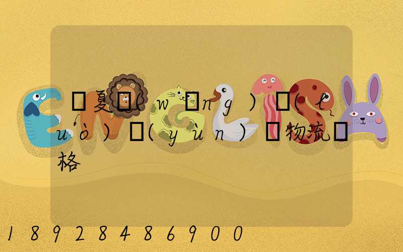 寧夏網(wǎng)絡(luò)運(yùn)輸物流價格