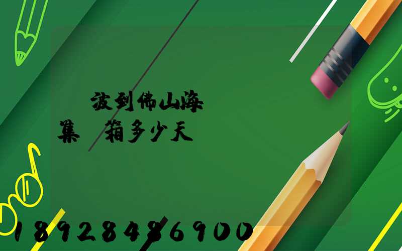 寧波到佛山海運(yùn)集裝箱多少天