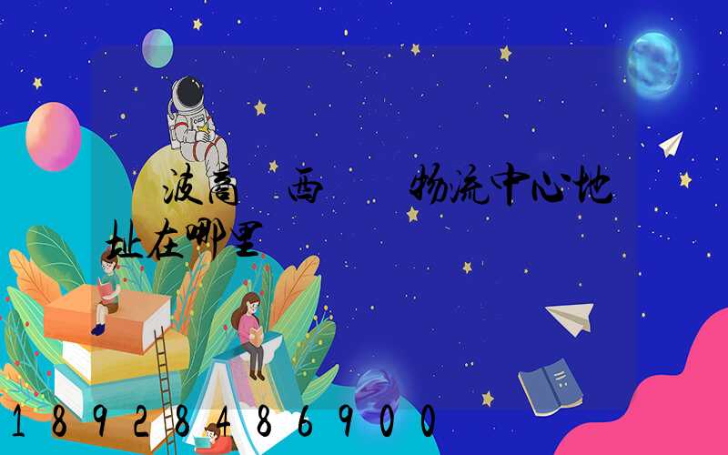 寧波商貿西樞紐物流中心地址在哪里