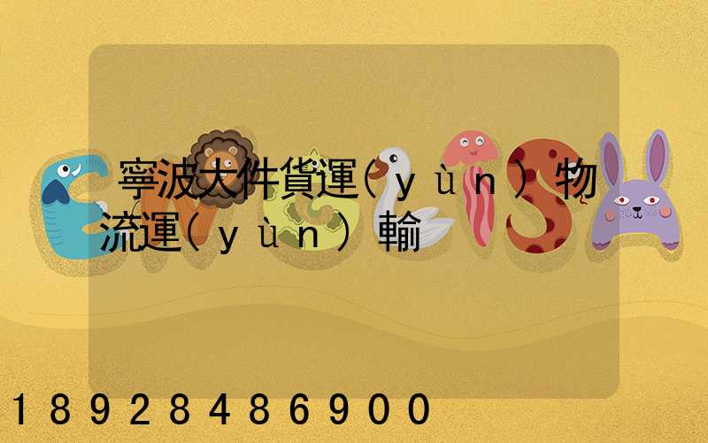 寧波大件貨運(yùn)物流運(yùn)輸