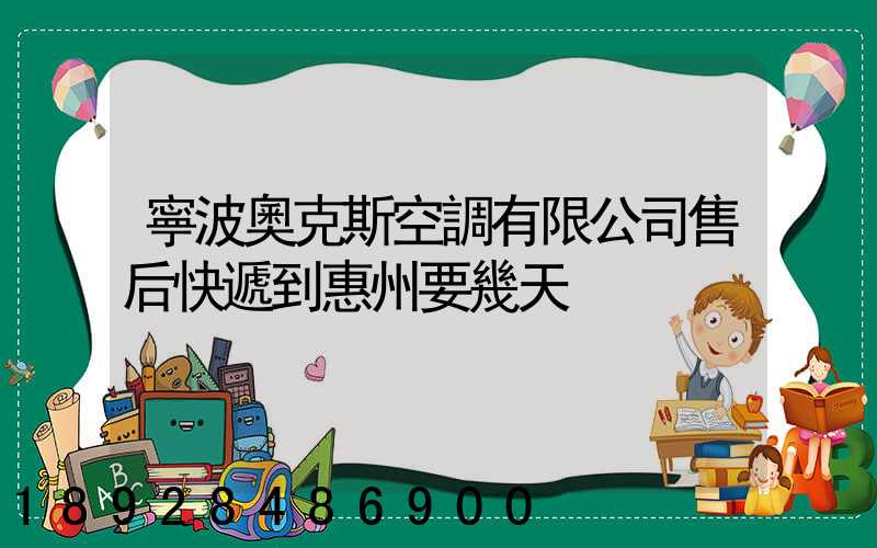 寧波奧克斯空調有限公司售后快遞到惠州要幾天