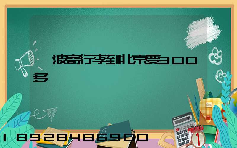 寧波寄行李到北京要300多塊錢嗎