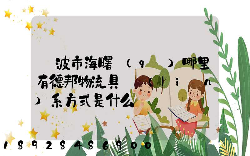 寧波市海曙區(qū)哪里有德邦物流具體聯(lián)系方式是什么