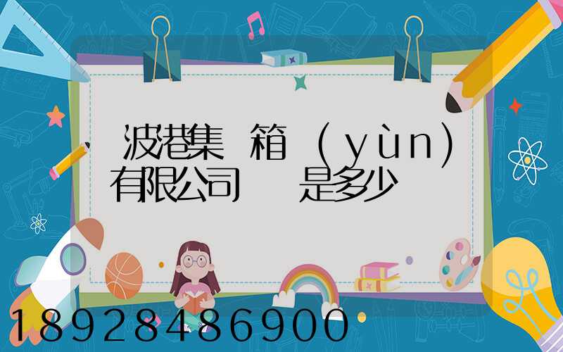 寧波港集裝箱運(yùn)輸有限公司電話是多少