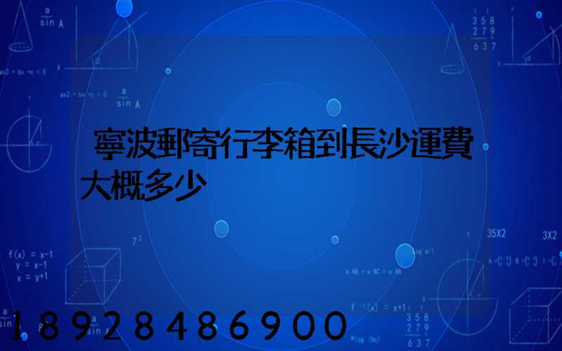 寧波郵寄行李箱到長沙運費大概多少