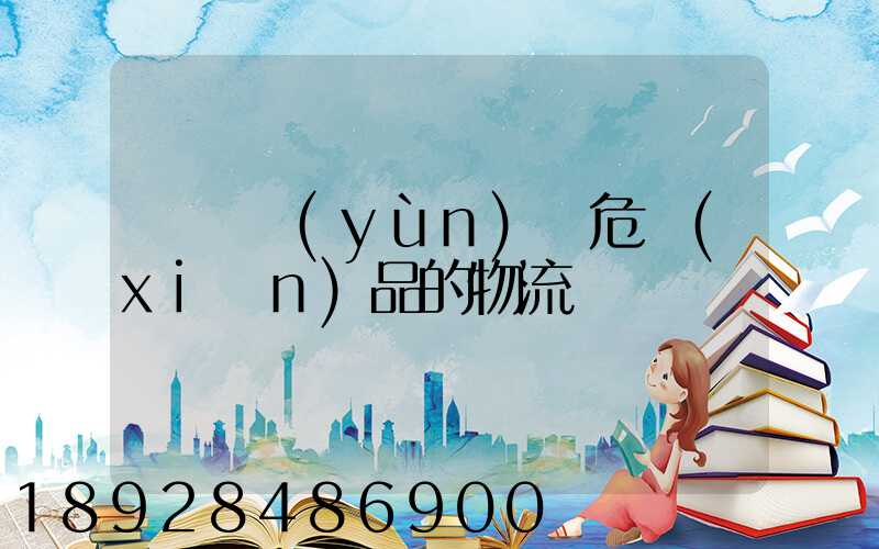 專門運(yùn)輸危險(xiǎn)品的物流