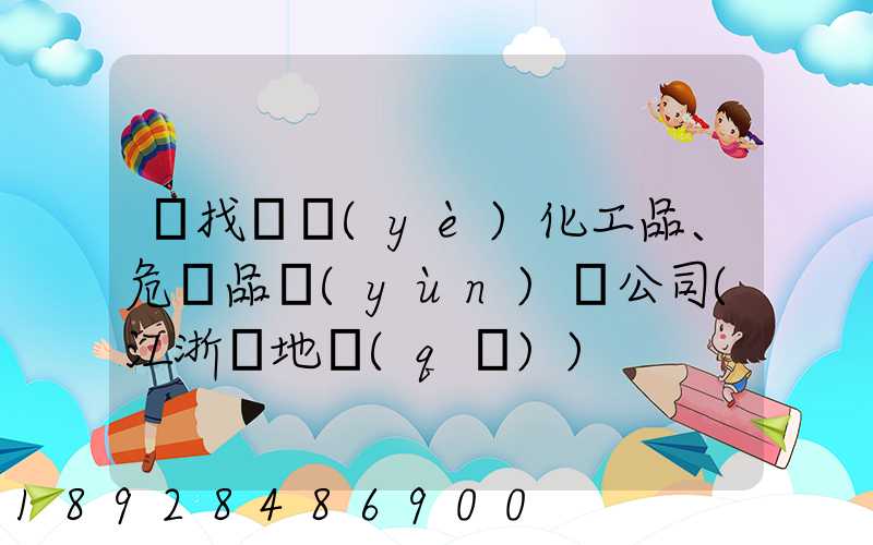 尋找專業(yè)化工品、危險品運(yùn)輸公司(江浙滬地區(qū))