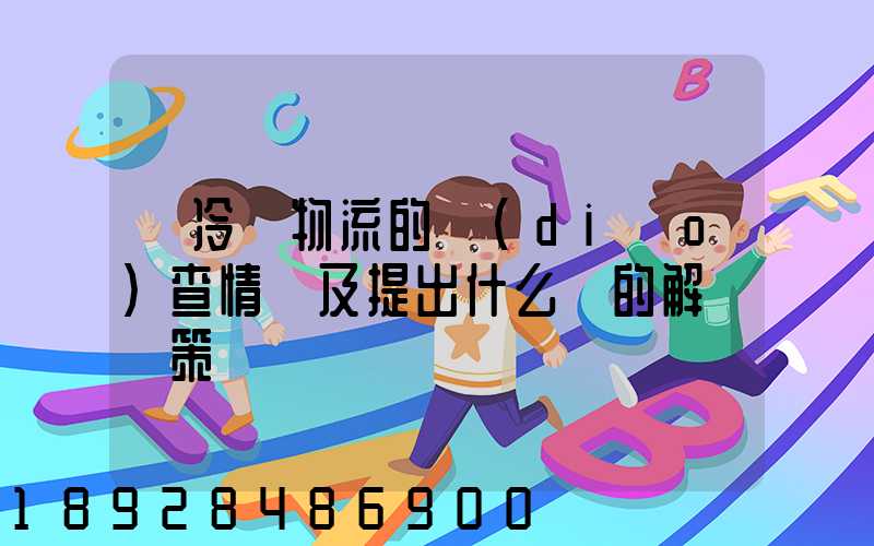 對冷鏈物流的調(diào)查情況及提出什么樣的解決對策