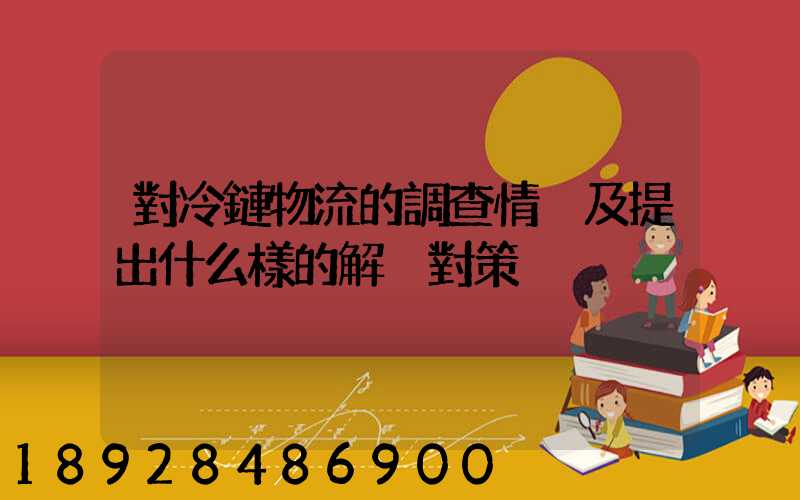 對冷鏈物流的調查情況及提出什么樣的解決對策