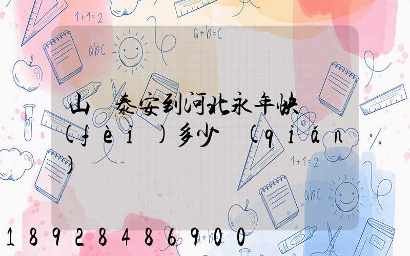 山東泰安到河北永年快遞費(fèi)多少錢(qián)