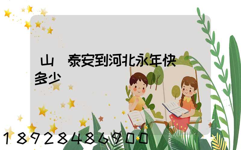 山東泰安到河北永年快遞費多少錢