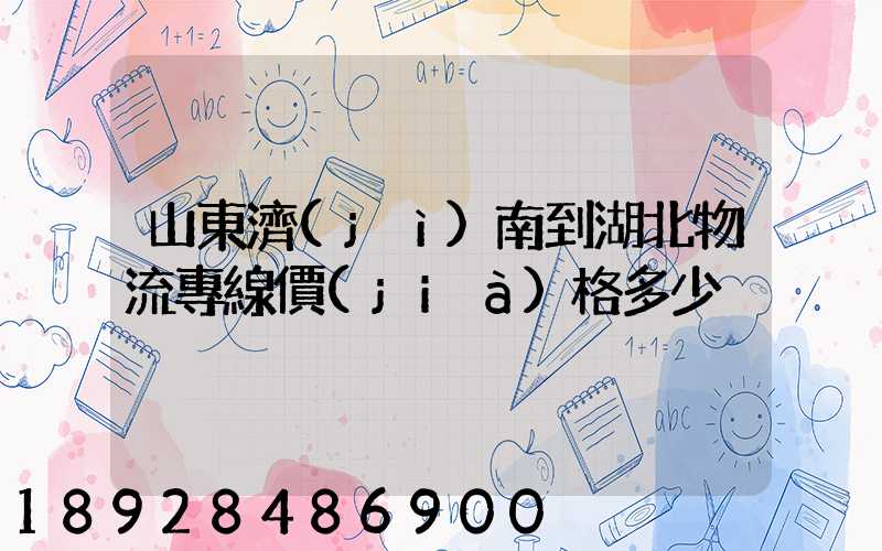 山東濟(jì)南到湖北物流專線價(jià)格多少
