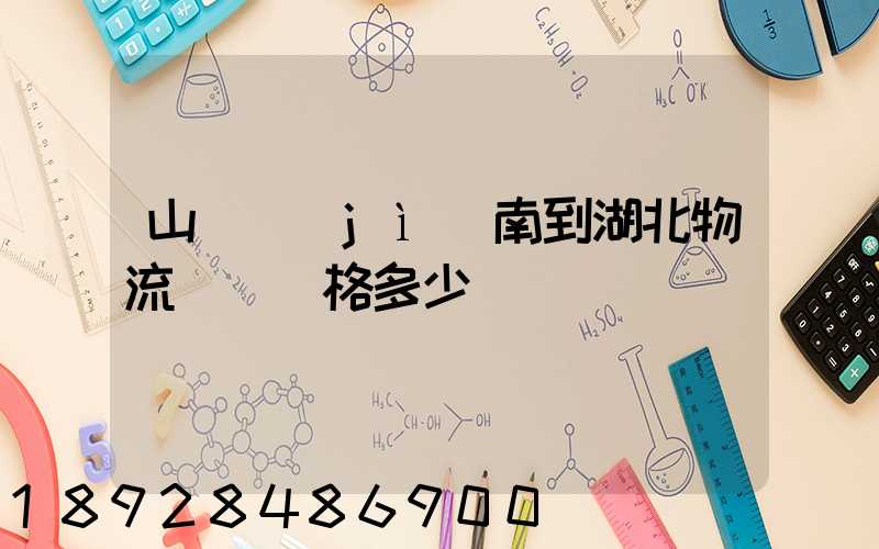 山東濟(jì)南到湖北物流專線價格多少