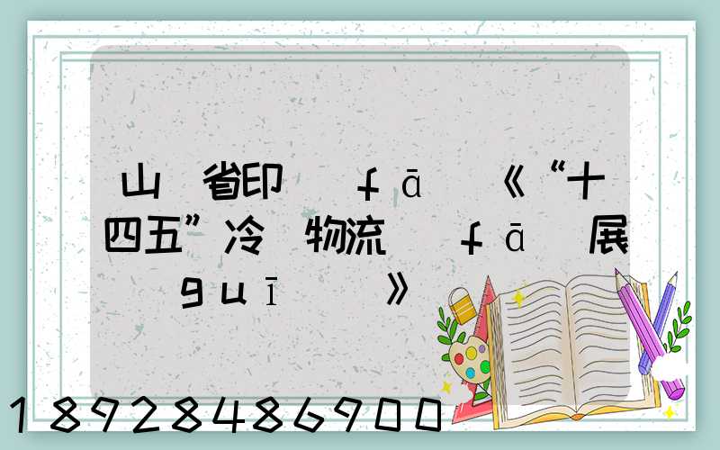 山東省印發(fā)《“十四五”冷鏈物流發(fā)展規(guī)劃》
