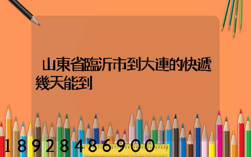 山東省臨沂市到大連的快遞幾天能到