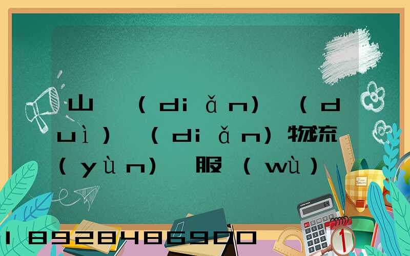 山東點(diǎn)對(duì)點(diǎn)物流運(yùn)輸服務(wù)