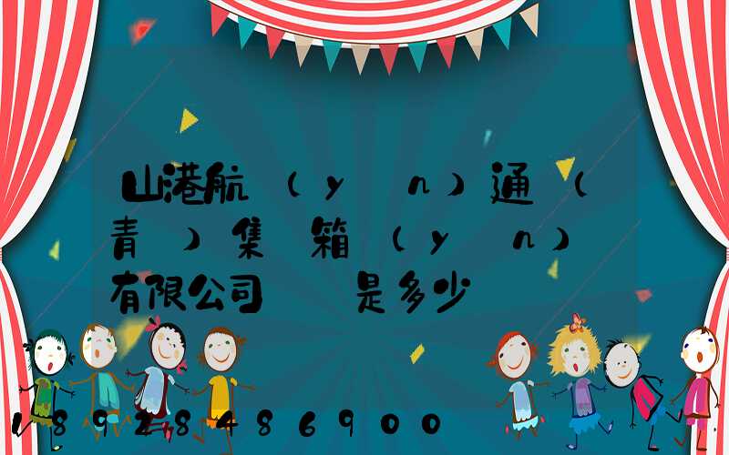 山港航運(yùn)通寶(青島)集裝箱運(yùn)輸有限公司電話是多少
